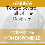 Torture Severe - Fall Of The Despised cd musicale di Torture Severe