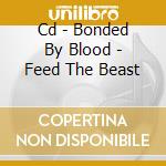Cd - Bonded By Blood - Feed The Beast cd musicale di BONDED BY BLOOD