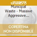 Municipal Waste - Massive Aggressive With Accessoires cd musicale di Waste Municipal