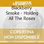 Blackberry Smoke - Holding All The Roses