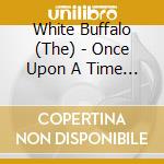 White Buffalo (The) - Once Upon A Time In The West cd musicale di White Buffalo (The)