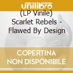 (LP Vinile) Scarlet Rebels - Flawed By Design vinile