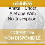 Anata - Under A Stone With No Inscription cd musicale di ANATA