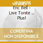 Eric Bell - Live Tonite .. Plus! cd musicale di BELL ERIC