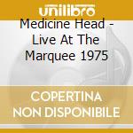 Medicine Head - Live At The Marquee 1975 cd musicale di Head Medicine