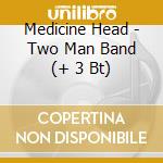 Medicine Head - Two Man Band (+ 3 Bt) cd musicale di Head Medicine