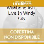 Wishbone Ash - Live In Windy City cd musicale
