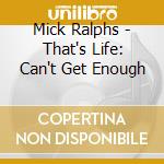 Mick Ralphs - That's Life: Can't Get Enough cd musicale di RALPHS MICK
