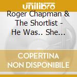 Roger Chapman & The Shortlist - He Was.. She Was.. You Was.. We Was (2 Cd) cd