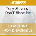 Tony Stevens - Don'T Blabe Me cd musicale di Tony Stevens