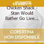 Chicken Shack - Stan Would Rather Go Live (Cd+Dvd) cd musicale di Shack Chicken