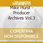 Mike Hurst - Producer Archives Vol.3 cd musicale di Mike Hurst