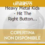 Heavy Metal Kids - Hit The Right Button Plus cd musicale di Heavy metal kids