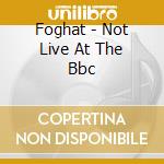 Foghat - Not Live At The Bbc cd