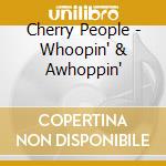 Cherry People - Whoopin' & Awhoppin' cd musicale di Cherry People