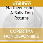 Matthew Fisher - A Salty Dog Returns cd musicale di Matthew Fisher