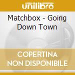 Matchbox - Going Down Town cd musicale di Matchbox