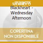 Blackheart - Wednesday Afternoon cd musicale di Blackheart