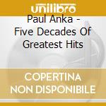 Paul Anka - Five Decades Of Greatest Hits cd musicale di Paul Anka