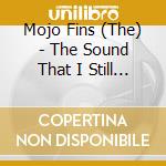 Mojo Fins (The) - The Sound That I Still Hear cd musicale di The Mojo Fins