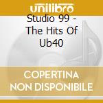 Studio 99 - The Hits Of Ub40 cd musicale di Studio 99