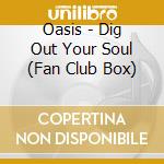 Oasis - Dig Out Your Soul (Fan Club Box) cd musicale di Oasis