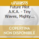 Future Pilot A.K.A. - Tiny Waves, Mighty Sea cd