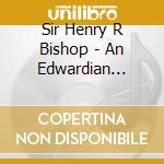 Sir Henry R Bishop - An Edwardian Gentlemans Songbook cd