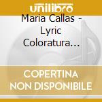 Maria Callas - Lyric Coloratura Arias cd musicale di AA.VV.