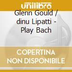 Glenn Gould / dinu Lipatti - Play Bach cd musicale di Johann Sebastian Bach