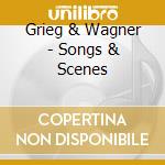 Grieg & Wagner - Songs & Scenes cd musicale di GRIEG