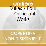 Dukas / Four - Orchestral Works cd musicale di Dukas / Four