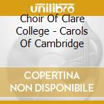 Choir Of Clare College - Carols Of Cambridge cd musicale di Choir Of Clare College
