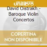 David Oistrakh - Baroque Violin Concertos cd musicale di David Oistrakh