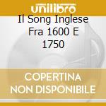 Il Song Inglese Fra 1600 E 1750 cd musicale di AA.VV.