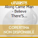Along Came Man - Believe There'S Nothing cd