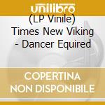 (LP Vinile) Times New Viking - Dancer Equired lp vinile di Times New Viking