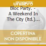 Bloc Party. - A Weekend In The City (ltd.) (2 C) cd musicale di Party Bloc