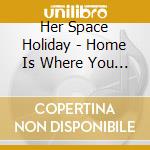 Her Space Holiday - Home Is Where You Hang Yourself cd musicale di Her Space Holiday