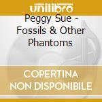 Peggy Sue - Fossils & Other Phantoms cd musicale di Peggy Sue