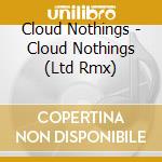 Cloud Nothings - Cloud Nothings (Ltd Rmx) cd musicale di Cloud Nothings