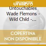 Untouchables Wade Flemons - Wild Child - Original Recording Remastered cd musicale di UNTOUCHABLES