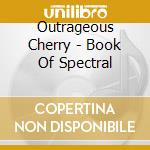 Outrageous Cherry - Book Of Spectral cd musicale di Cherry Outrageous