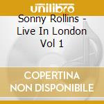 Sonny Rollins - Live In London Vol 1 cd musicale di Sonny Rollins