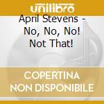 April Stevens - No, No, No! Not That! cd musicale di April Stevens