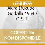 Akira Ifukube - Godzilla 1954 / O.S.T. cd musicale di Akira Ifukube