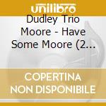 Dudley Trio Moore - Have Some Moore (2 Cd) cd musicale di Dudley Trio Moore