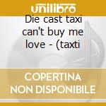 Die cast taxi can't buy me love - (taxti cd