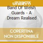 Band Of Welsh Guards - A Dream Realised cd musicale di Band Of Welsh Guards