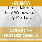 Brett Baker & Paul Woodward - Fly Me To The Moon cd